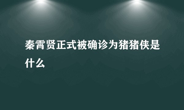 秦霄贤正式被确诊为猪猪侠是什么