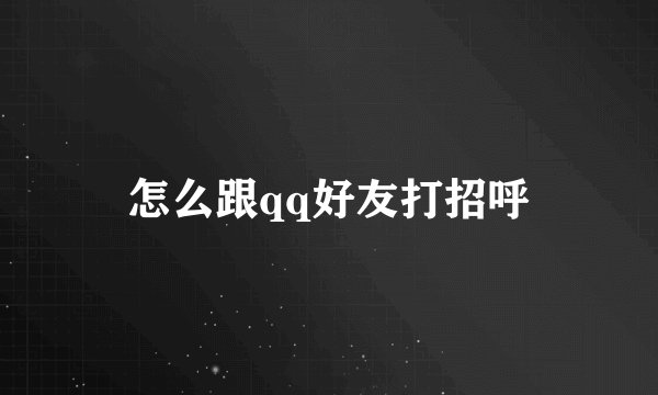 怎么跟qq好友打招呼
