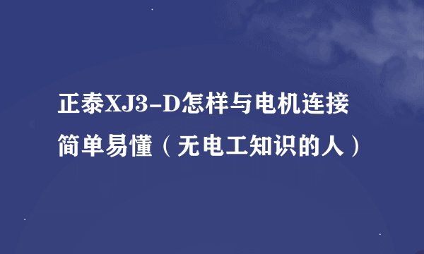 正泰XJ3-D怎样与电机连接 简单易懂（无电工知识的人）