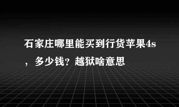 石家庄哪里能买到行货苹果4s，多少钱？越狱啥意思
