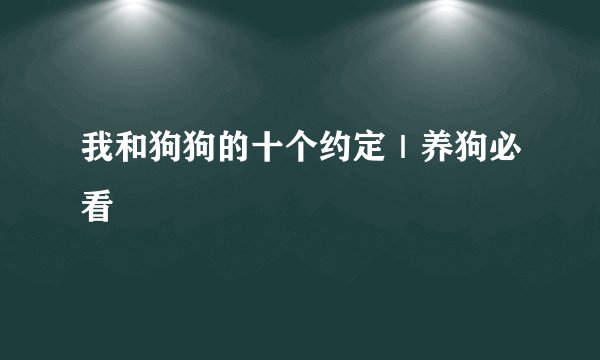 我和狗狗的十个约定｜养狗必看