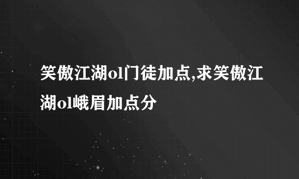 笑傲江湖ol门徒加点,求笑傲江湖ol峨眉加点分