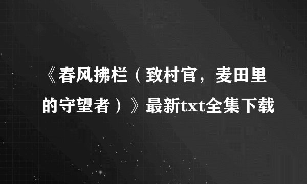 《春风拂栏（致村官，麦田里的守望者）》最新txt全集下载