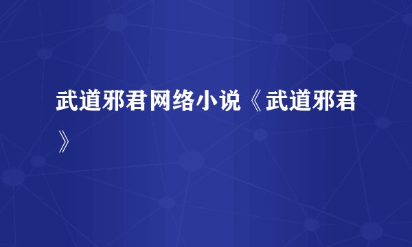 武道邪君网络小说《武道邪君》