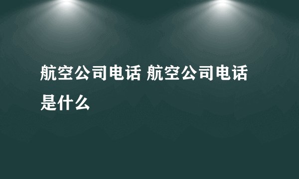 航空公司电话 航空公司电话是什么