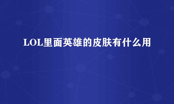 LOL里面英雄的皮肤有什么用