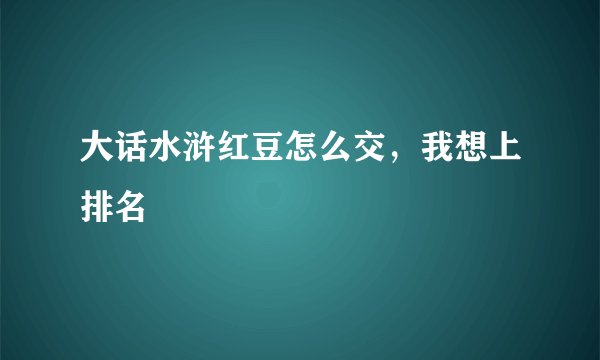 大话水浒红豆怎么交，我想上排名