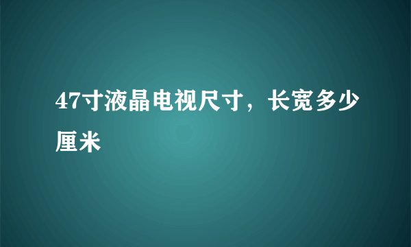 47寸液晶电视尺寸，长宽多少厘米
