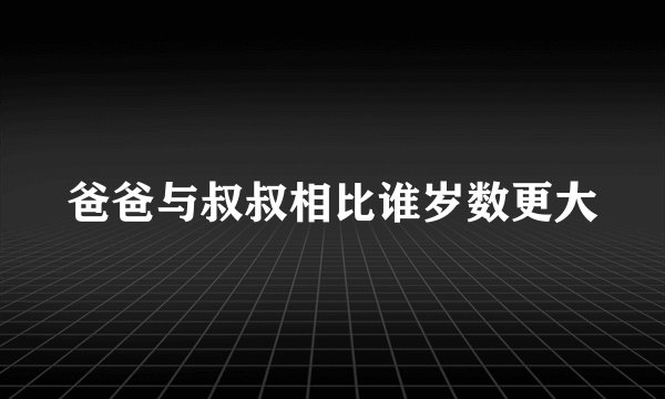爸爸与叔叔相比谁岁数更大