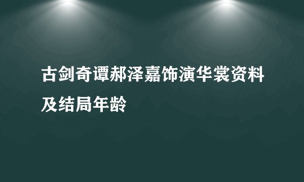 古剑奇谭郝泽嘉饰演华裳资料及结局年龄