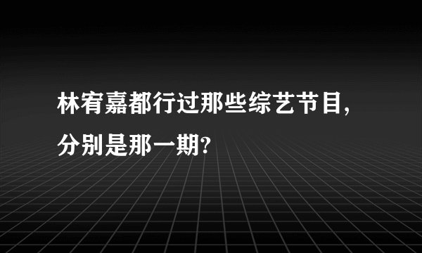 林宥嘉都行过那些综艺节目,分别是那一期?