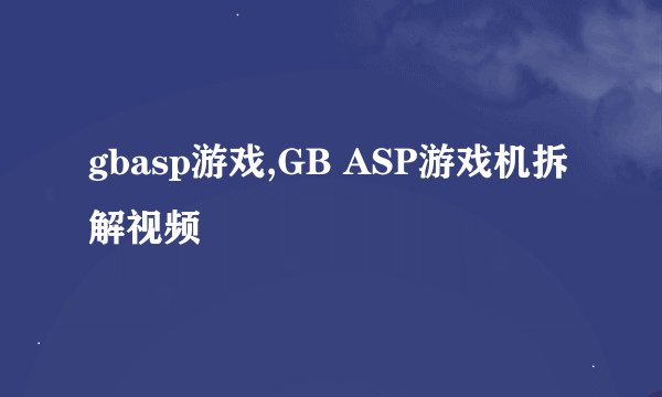 gbasp游戏,GB ASP游戏机拆解视频