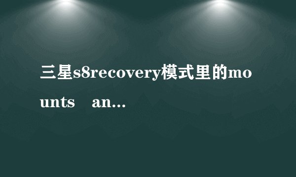 三星s8recovery模式里的mounts and storage 是啥意思