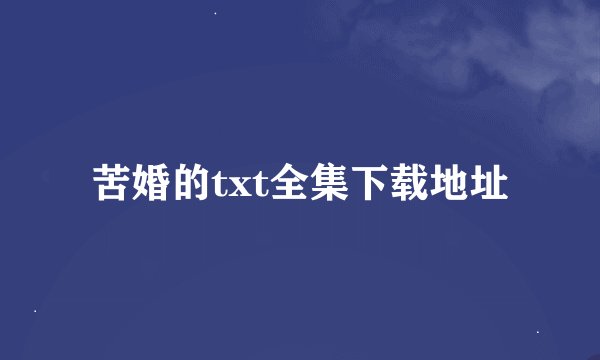 苦婚的txt全集下载地址