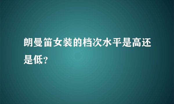 朗曼笛女装的档次水平是高还是低？