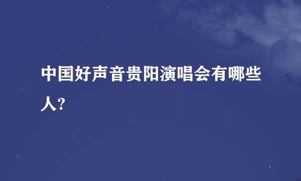 中国好声音贵阳演唱会有哪些人?