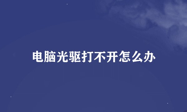 电脑光驱打不开怎么办