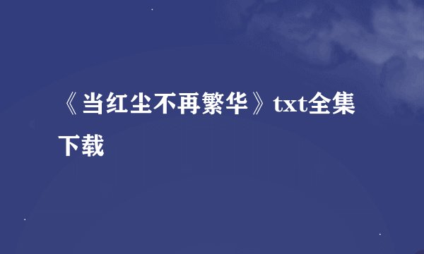 《当红尘不再繁华》txt全集下载