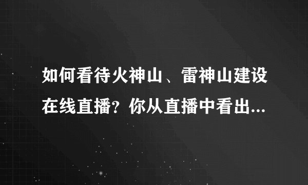 如何看待火神山、雷神山建设在线直播？你从直播中看出了什么？