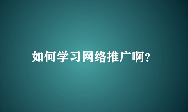如何学习网络推广啊?