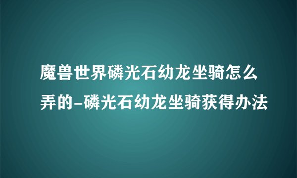 魔兽世界磷光石幼龙坐骑怎么弄的-磷光石幼龙坐骑获得办法
