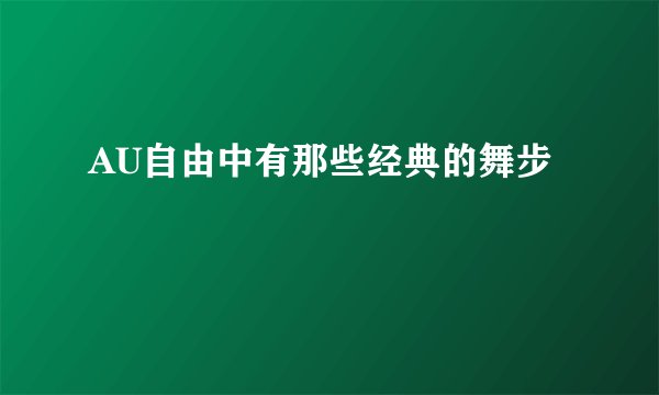 AU自由中有那些经典的舞步