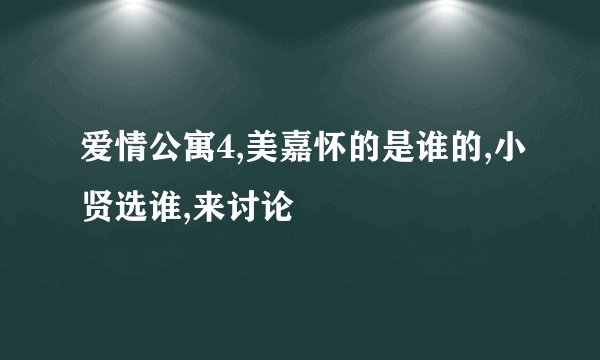 爱情公寓4,美嘉怀的是谁的,小贤选谁,来讨论