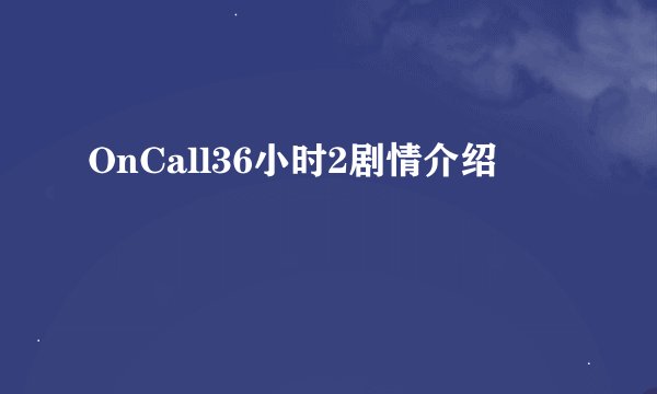 OnCall36小时2剧情介绍