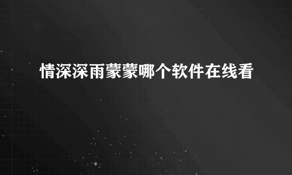 情深深雨蒙蒙哪个软件在线看