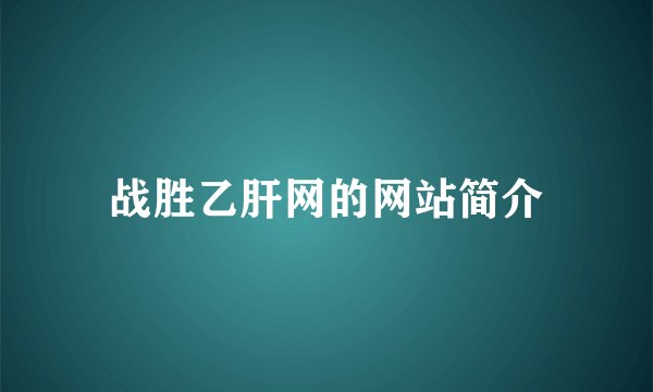 战胜乙肝网的网站简介