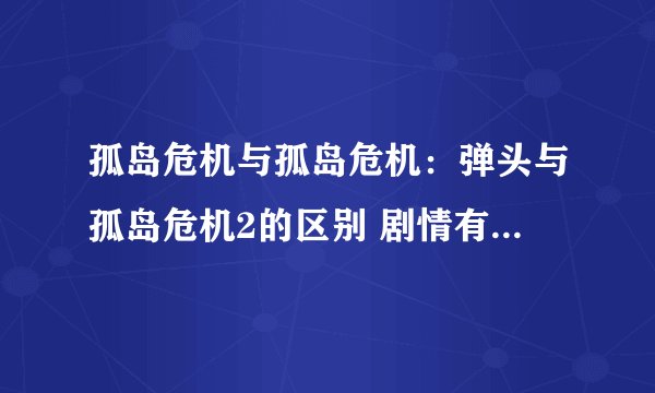 孤岛危机与孤岛危机：弹头与孤岛危机2的区别 剧情有怎么样的联系，是否按这顺序玩，