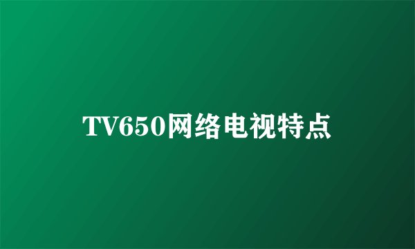 TV650网络电视特点