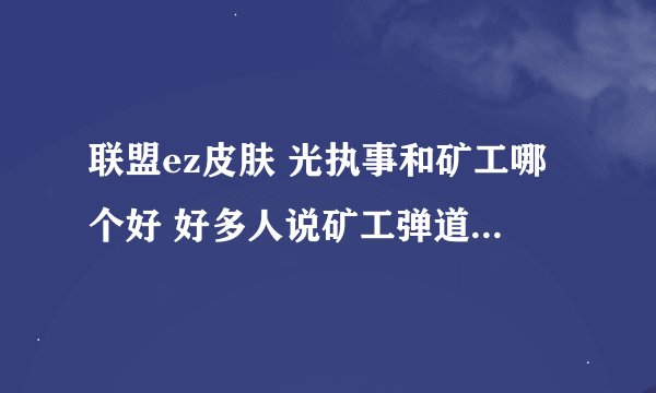 联盟ez皮肤 光执事和矿工哪个好 好多人说矿工弹道好什么的 是这样吗