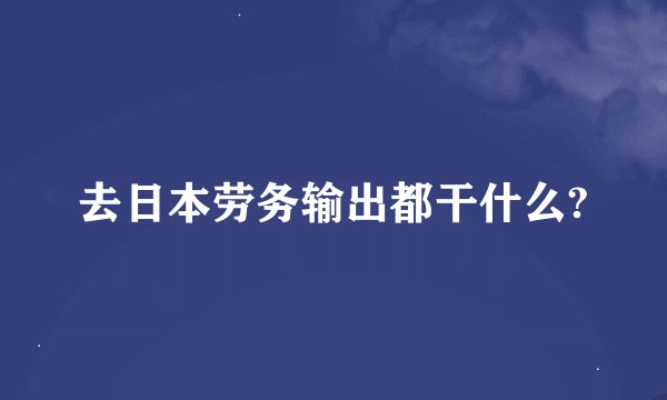 去日本劳务输出都干什么?