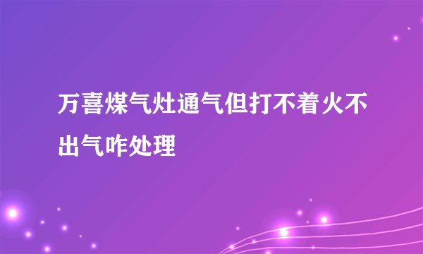 万喜煤气灶通气但打不着火不出气咋处理