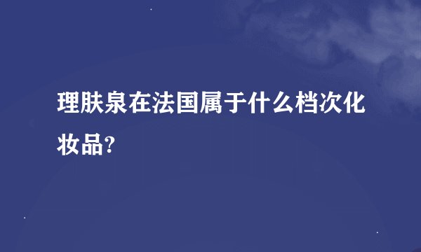 理肤泉在法国属于什么档次化妆品?
