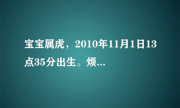 宝宝属虎,2010年11月1日13点35分出生。烦问五行缺什么??
