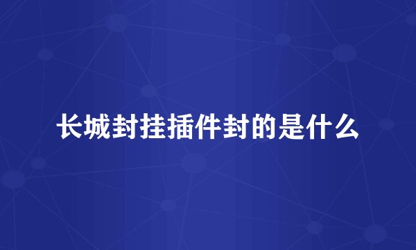 长城封挂插件封的是什么