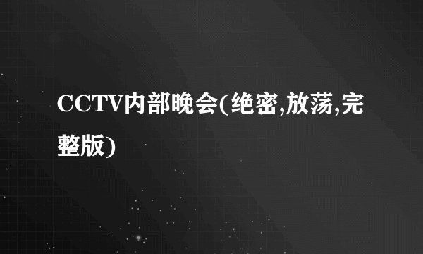 CCTV内部晚会(绝密,放荡,完整版)