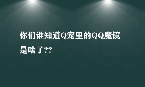 你们谁知道Q宠里的QQ魔镜是啥了??