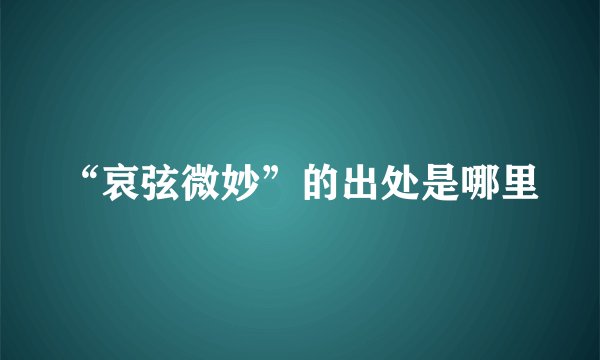 “哀弦微妙”的出处是哪里