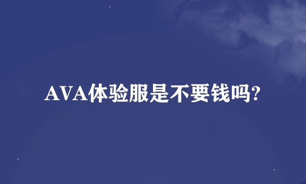 AVA体验服是不要钱吗?