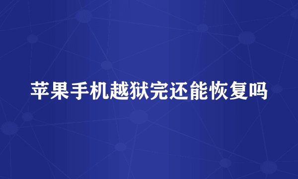 苹果手机越狱完还能恢复吗