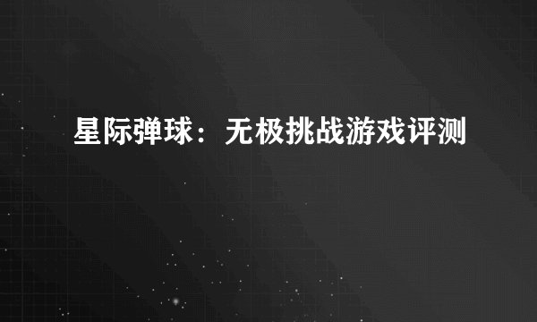 星际弹球:无极挑战游戏评测
