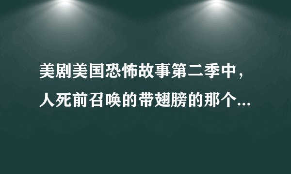 美剧美国恐怖故事第二季中，人死前召唤的带翅膀的那个女的，是谁？萨麦尔还是加百利？