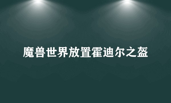 魔兽世界放置霍迪尔之盔