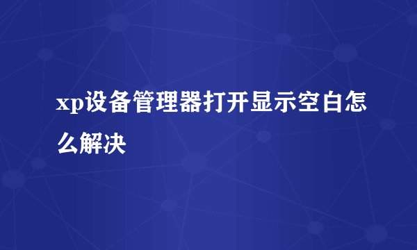 xp设备管理器打开显示空白怎么解决