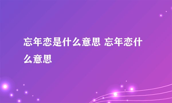 忘年恋是什么意思 忘年恋什么意思