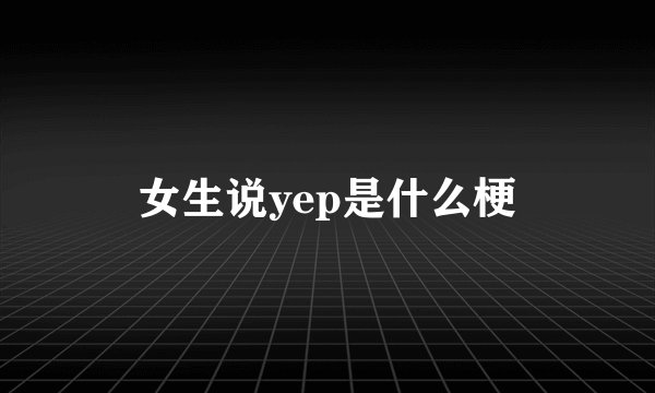 女生说yep是什么梗