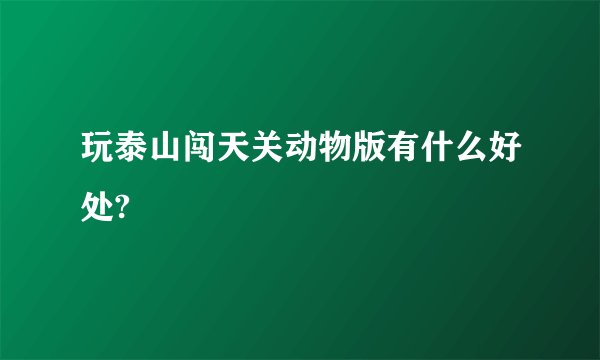 玩泰山闯天关动物版有什么好处?